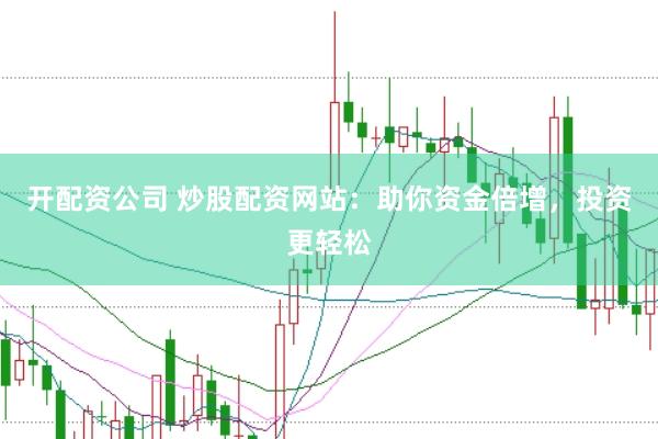 开配资公司 炒股配资网站：助你资金倍增，投资更轻松