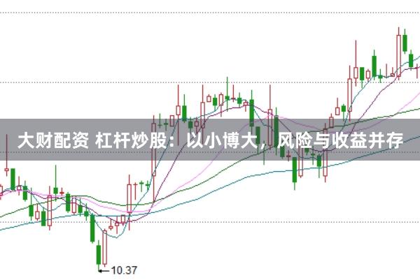 大财配资 杠杆炒股：以小博大，风险与收益并存