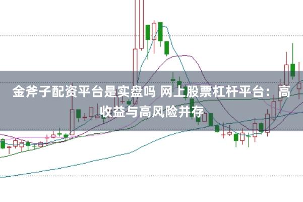 金斧子配资平台是实盘吗 网上股票杠杆平台：高收益与高风险并存