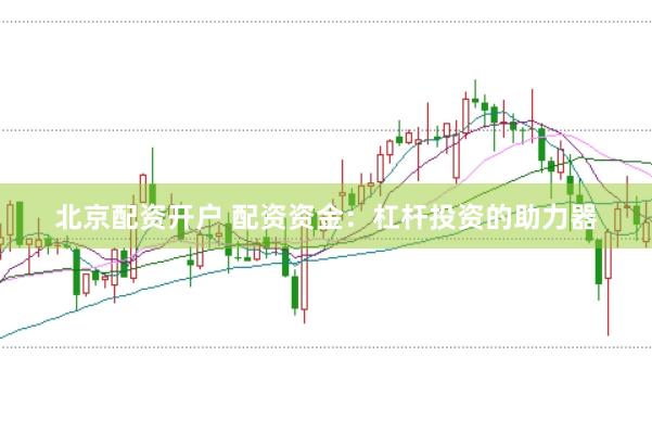 北京配资开户 配资资金：杠杆投资的助力器