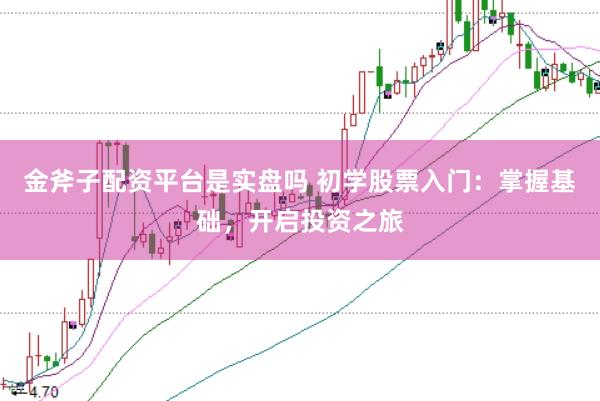 金斧子配资平台是实盘吗 初学股票入门：掌握基础，开启投资之旅