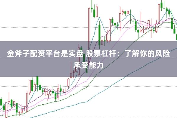 金斧子配资平台是实盘 股票杠杆：了解你的风险承受能力