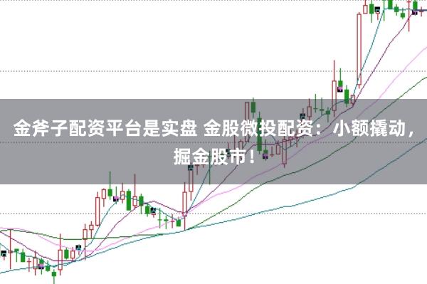 金斧子配资平台是实盘 金股微投配资：小额撬动，掘金股市！