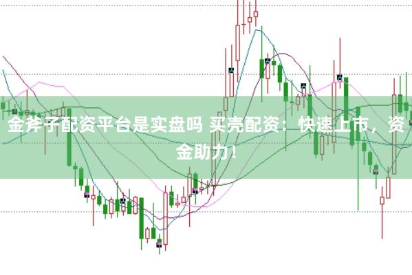 金斧子配资平台是实盘吗 买壳配资：快速上市，资金助力！
