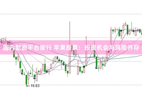 国内配资平台排行 苹果股票：投资机会与风险并存