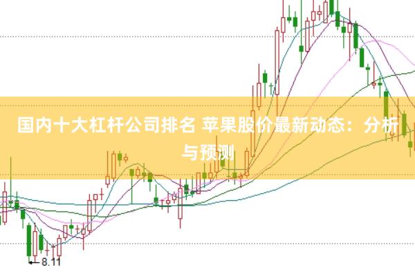 国内十大杠杆公司排名 苹果股价最新动态：分析与预测
