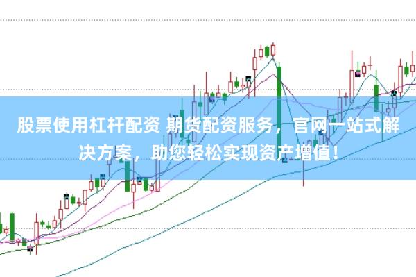 股票使用杠杆配资 期货配资服务，官网一站式解决方案，助您轻松实现资产增值！
