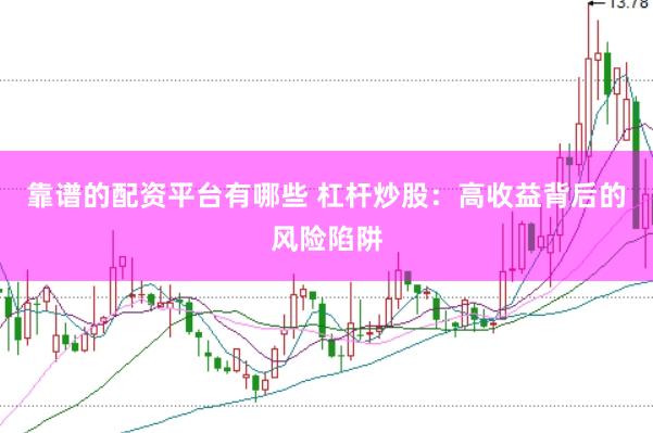 靠谱的配资平台有哪些 杠杆炒股：高收益背后的风险陷阱