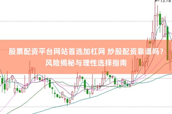 股票配资平台网站首选加杠网 炒股配资靠谱吗？风险揭秘与理性选择指南