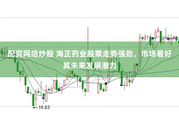 配资网络炒股 海正药业股票走势强劲，市场看好其未来发展潜力