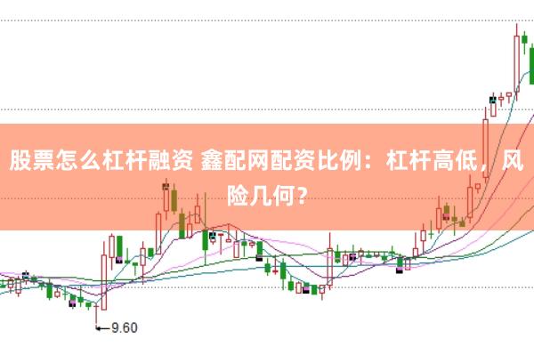 股票怎么杠杆融资 鑫配网配资比例：杠杆高低，风险几何？