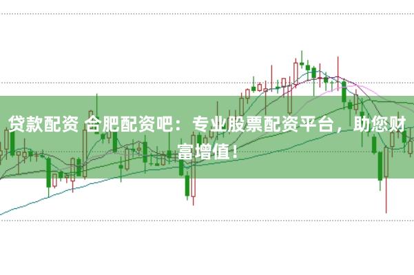 贷款配资 合肥配资吧：专业股票配资平台，助您财富增值！