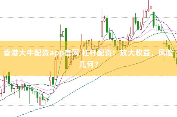 香港大牛配资app官网 杠杆配资：放大收益，风险几何？