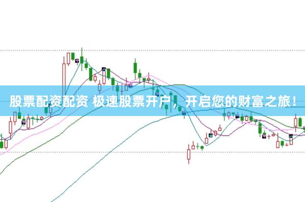 股票配资配资 极速股票开户，开启您的财富之旅！