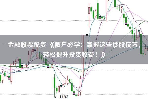 金融股票配资 《散户必学：掌握这些炒股技巧，轻松提升投资收益！》
