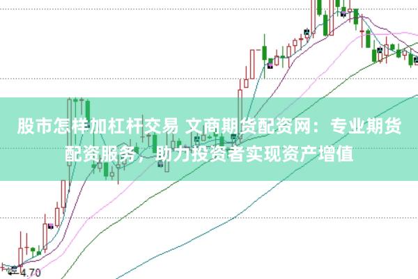 股市怎样加杠杆交易 文商期货配资网：专业期货配资服务，助力投资者实现资产增值