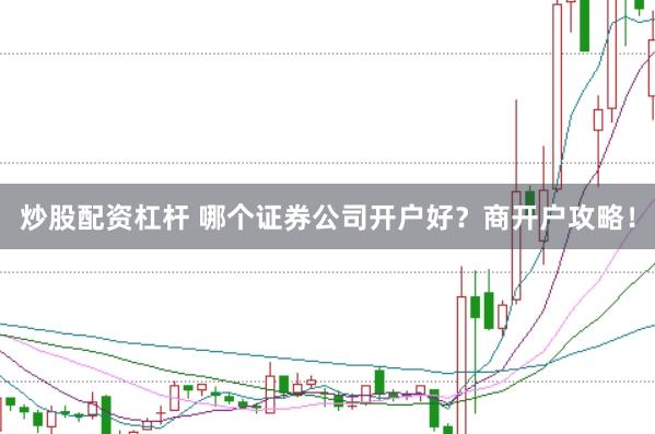 炒股配资杠杆 哪个证券公司开户好？商开户攻略！