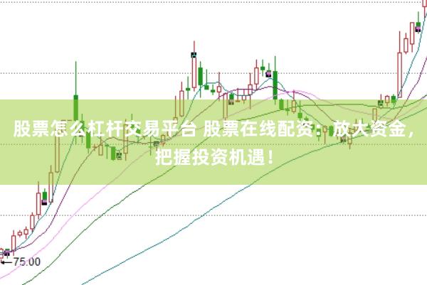 股票怎么杠杆交易平台 股票在线配资：放大资金，把握投资机遇！