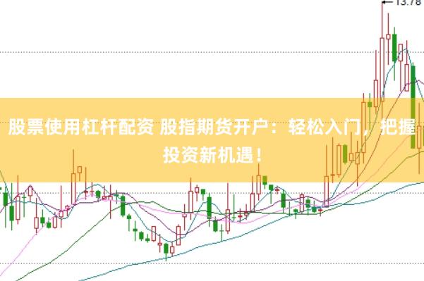 股票使用杠杆配资 股指期货开户：轻松入门，把握投资新机遇！