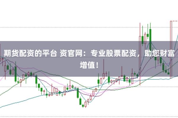 期货配资的平台 资官网：专业股票配资，助您财富增值！