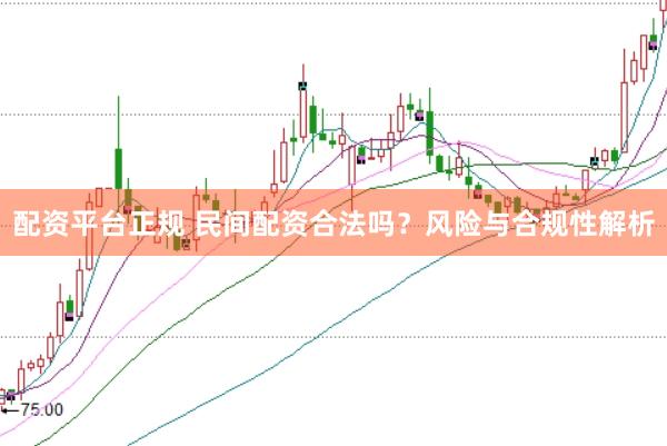 配资平台正规 民间配资合法吗？风险与合规性解析