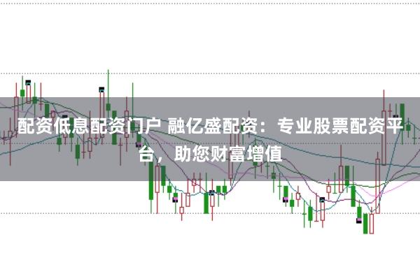 配资低息配资门户 融亿盛配资：专业股票配资平台，助您财富增值