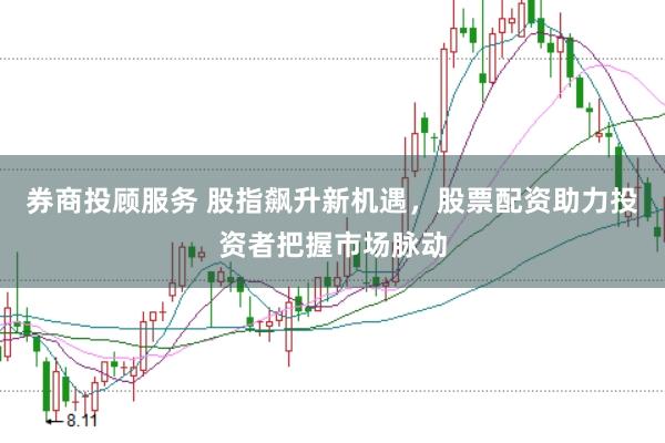 券商投顾服务 股指飙升新机遇，股票配资助力投资者把握市场脉动
