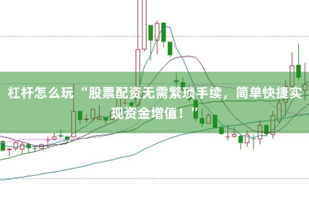 杠杆怎么玩 “股票配资无需繁琐手续，简单快捷实现资金增值！”