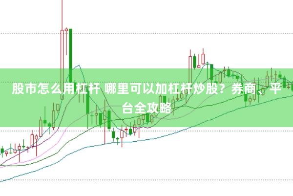 股市怎么用杠杆 哪里可以加杠杆炒股？券商、平台全攻略