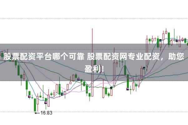 股票配资平台哪个可靠 股票配资网专业配资，助您盈利！