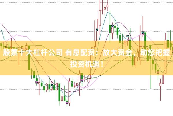 股票十大杠杆公司 有息配资：放大资金，助您把握投资机遇！