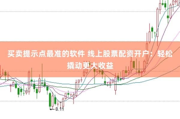 买卖提示点最准的软件 线上股票配资开户：轻松撬动更大收益