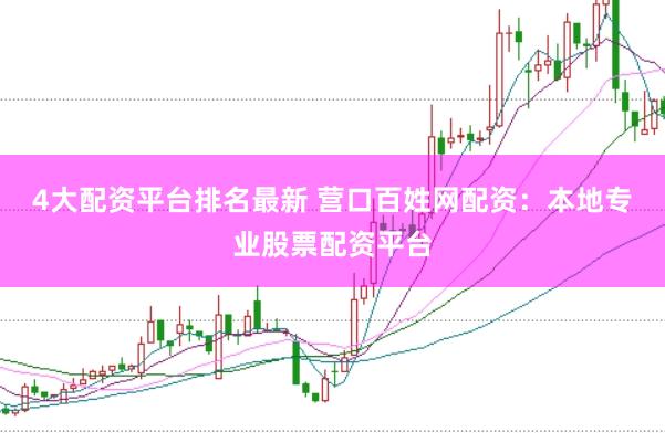 4大配资平台排名最新 营口百姓网配资：本地专业股票配资平台