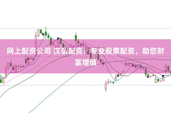 网上配资公司 汉弘配资：专业股票配资，助您财富增值