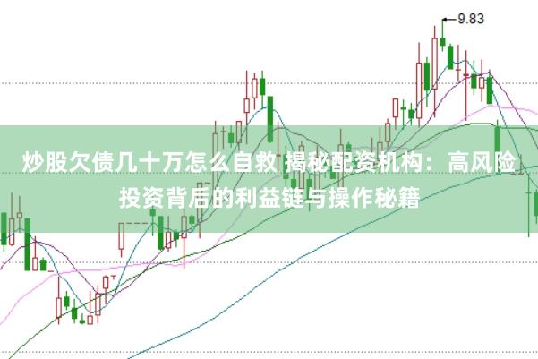 炒股欠债几十万怎么自救 揭秘配资机构：高风险投资背后的利益链与操作秘籍
