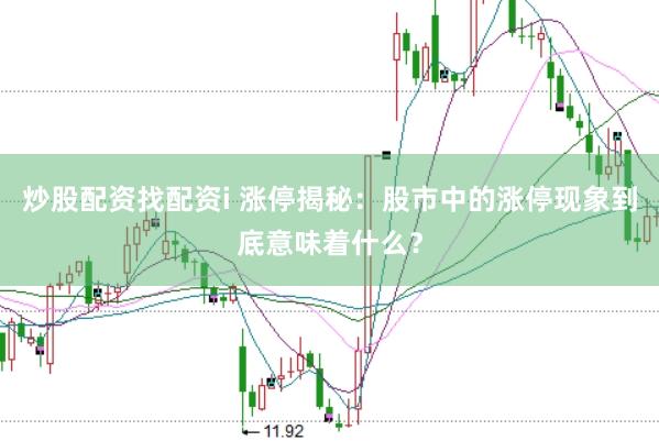 炒股配资找配资i 涨停揭秘：股市中的涨停现象到底意味着什么？