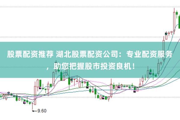 股票配资推荐 湖北股票配资公司：专业配资服务，助您把握股市投资良机！