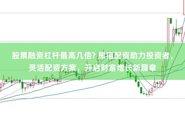 股票融资杠杆最高几倍? 熊猫配资助力投资者，灵活配资方案，开启财富增长新篇章