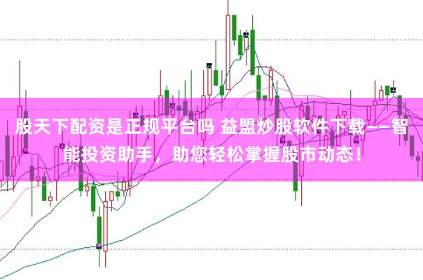 股天下配资是正规平台吗 益盟炒股软件下载——智能投资助手，助您轻松掌握股市动态！