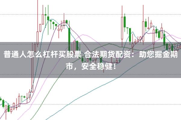 普通人怎么杠杆买股票 合法期货配资：助您掘金期市，安全稳健！