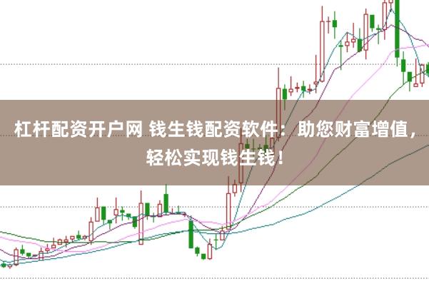 杠杆配资开户网 钱生钱配资软件：助您财富增值，轻松实现钱生钱！