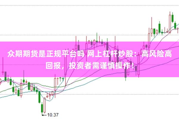 众期期货是正规平台吗 网上杠杆炒股：高风险高回报，投资者需谨慎操作！