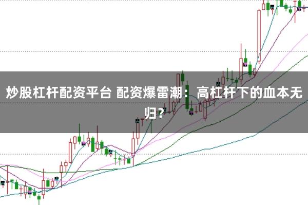 炒股杠杆配资平台 配资爆雷潮：高杠杆下的血本无归？