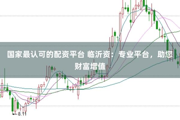 国家最认可的配资平台 临沂资：专业平台，助您财富增值