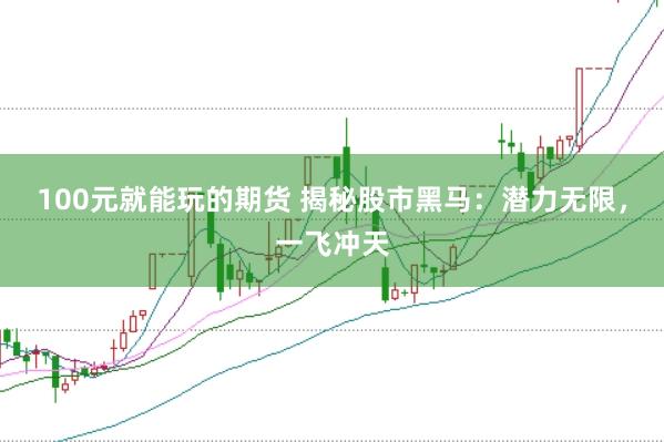 100元就能玩的期货 揭秘股市黑马：潜力无限，一飞冲天