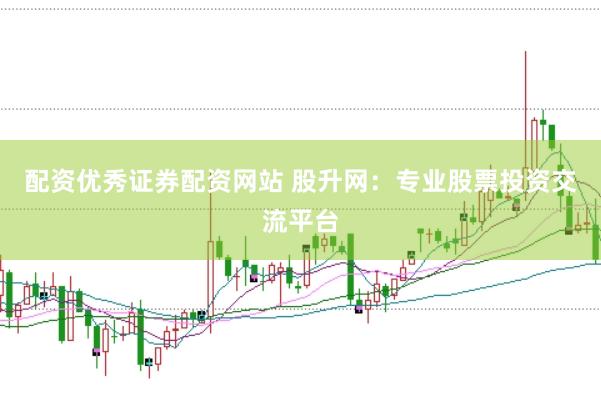 配资优秀证券配资网站 股升网：专业股票投资交流平台