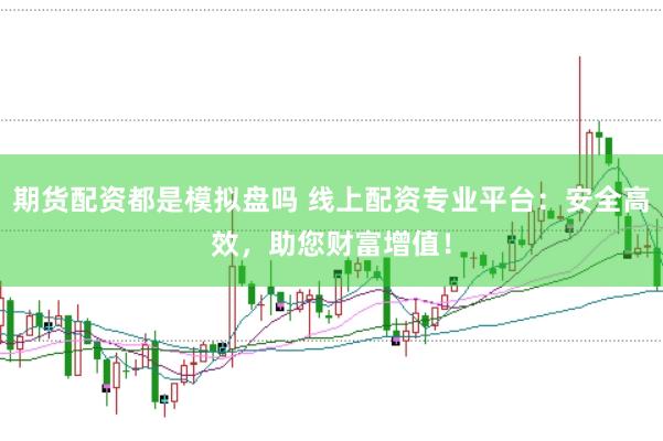 期货配资都是模拟盘吗 线上配资专业平台：安全高效，助您财富增值！