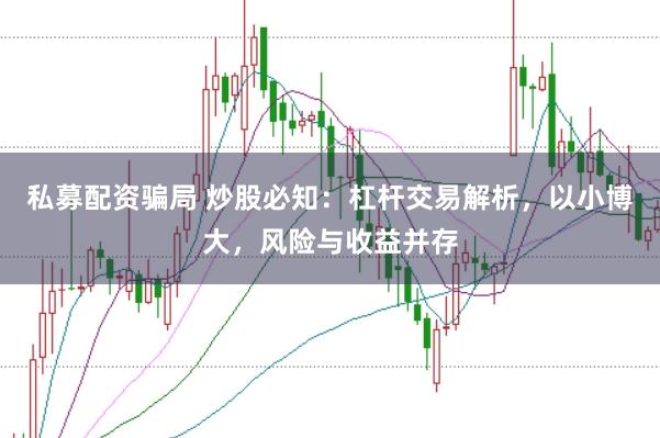 私募配资骗局 炒股必知：杠杆交易解析，以小博大，风险与收益并存