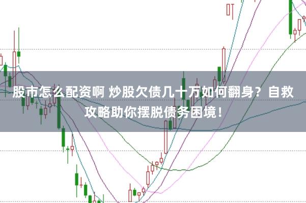股市怎么配资啊 炒股欠债几十万如何翻身？自救攻略助你摆脱债务困境！