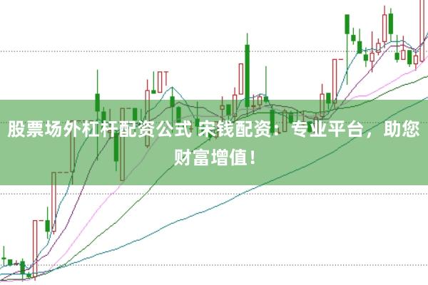 股票场外杠杆配资公式 宋钱配资：专业平台，助您财富增值！
